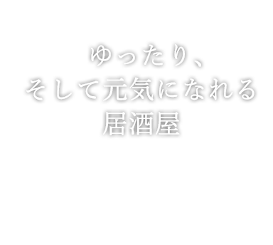 ゆったり、そして元気になれる居酒屋